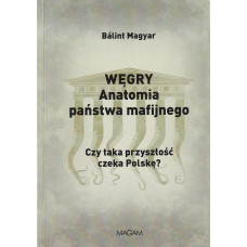 Węgry : anatomia państwa mafijnego : czy taka przyszłość czeka Polskę?